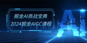 掘金AI 商战宝典-系统班：2024掘金AIGC课程（30节视频课）-56课堂