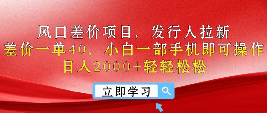 风口差价项目，发行人拉新，差价一单40，小白一部手机即可操作，日入20...-56课堂