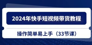 2024年快手短视频带货教程,操作简单易上手(33节课)-56课堂