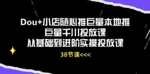 Dou+小店随心推巨量本地推巨量千川投放课从基础到进阶实操投放课(38节)-56课堂