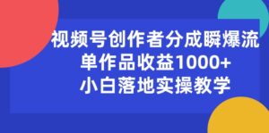 视频号创作者分成瞬爆流,单作品收益1000+,小白落地实操教学-56课堂