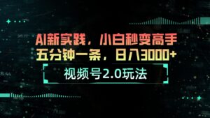 视频号2.0玩法 AI新实践，小白秒变高手五分钟一条，日入3000+-56课堂