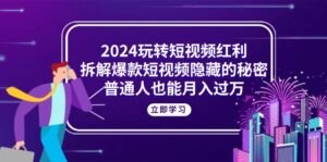 2024玩转短视频红利,拆解爆款短视频隐藏的秘密,普通人也能月入过万-56课堂