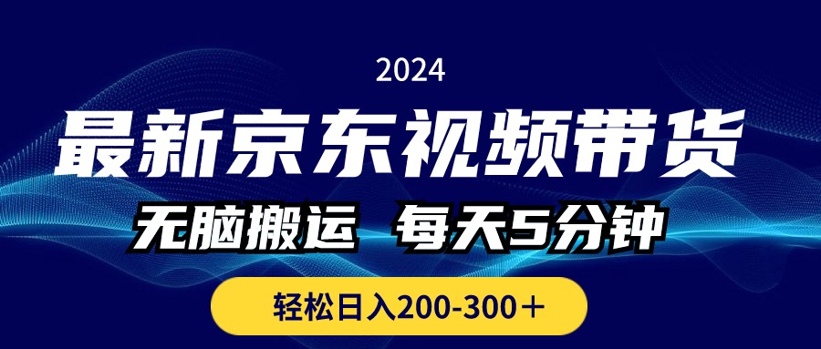 最新京东视频带货，无脑搬运，每天5分钟 ， 轻松日入200-300＋-56课堂