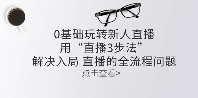 零基础玩转新人直播：用“直播3步法”解决入局 直播全流程问题-56课堂