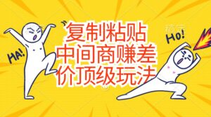 复制粘贴，中间商赚差价顶级玩法，零成本，硬通货-56课堂