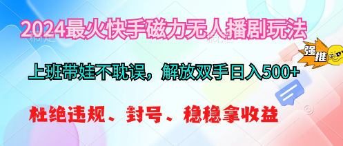 2024最火快手磁力无人播剧玩法，解放双手日入500+-56课堂