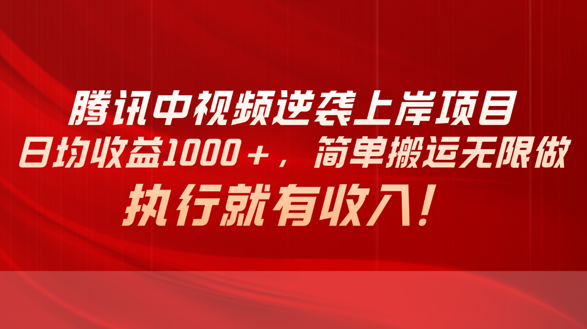 腾讯中视频项目，日均收益1000+，简单搬运无限做，执行就有收入-56课堂