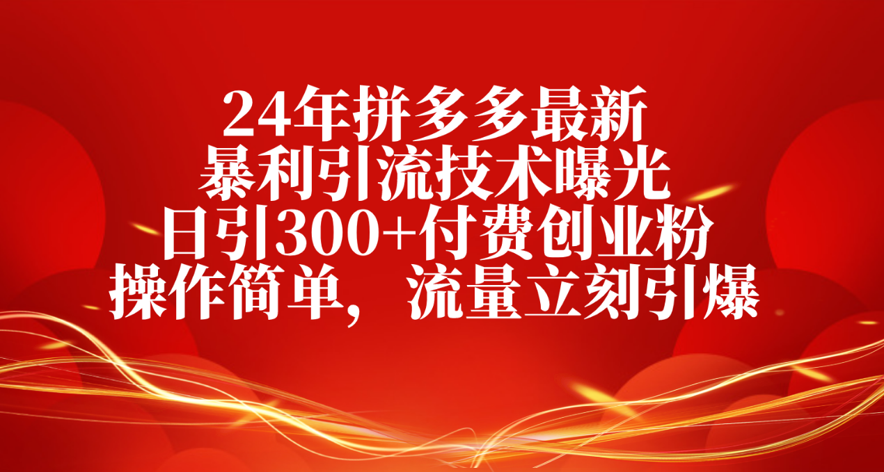 24年拼多多最新暴利引流技术曝光，日引300+付费创业粉，操作简单，流量...-56课堂