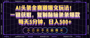 AI头条全赛道爆文玩法!一键获取,复制黏贴条条爆款,每天5分钟,日入500+-56课堂