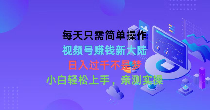 每天只需简单操作，视频号赚钱新大陆，日入过千不是梦，小白轻松上手，...-56课堂