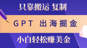 出海掘金搬运,赚老外美金,月入3w+,仅需GPT粘贴复制,小白也能玩转-56课堂
