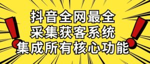 抖音全网最全采集获客系统,集成所有核心功能,日引500+-56课堂