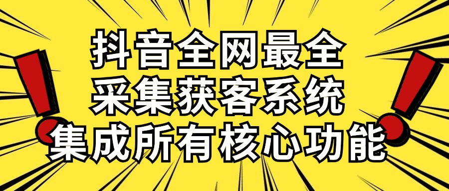 抖音全网最全采集获客系统，集成所有核心功能，日引500+-56课堂