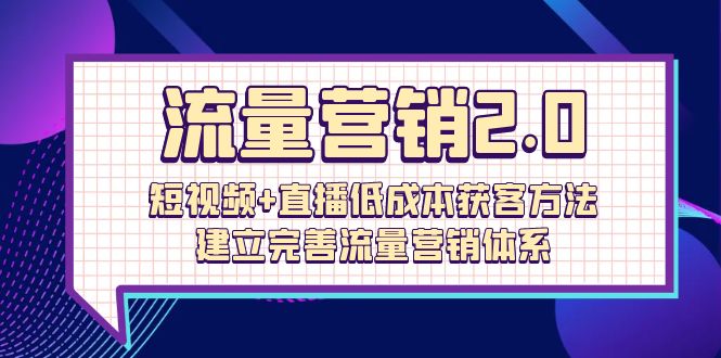 流量-营销2.0：短视频+直播低成本获客方法，建立完善流量营销体系（72节）-56课堂