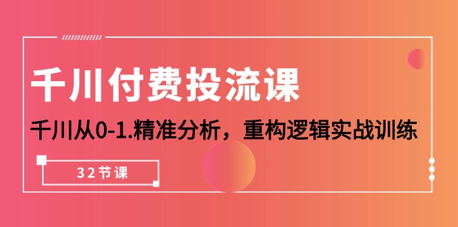 千川-付费投流课，千川从0-1.精准分析，重构逻辑实战训练（32节课）-56课堂