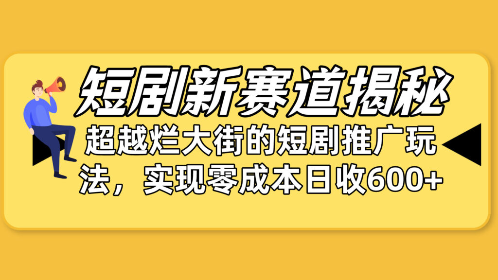 短剧新赛道揭秘：如何弯道超车，超越烂大街的短剧推广玩法，实现零成本...-56课堂