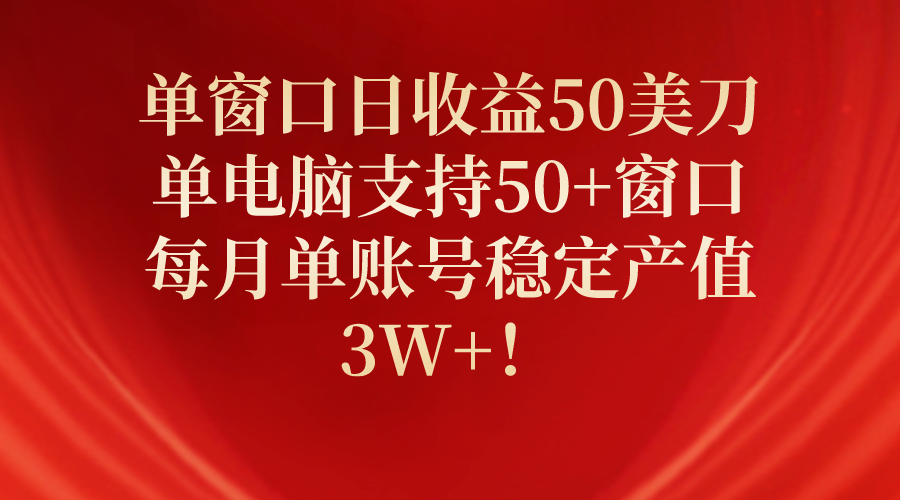 单窗口日收益50美刀，单电脑支持50+窗口，每月单账号稳定产值3W+！-56课堂