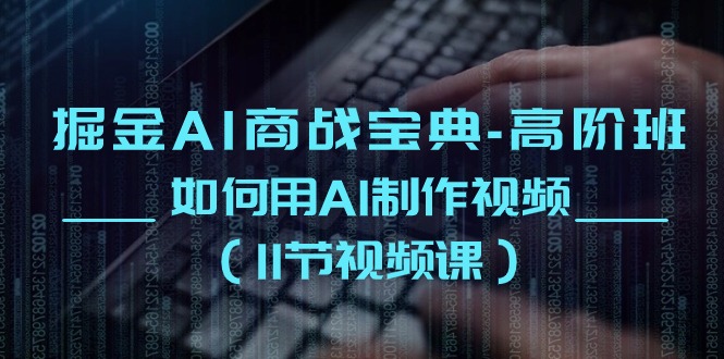 掘金AI 商战宝典-高阶班：如何用AI制作视频（11节视频课）-56课堂