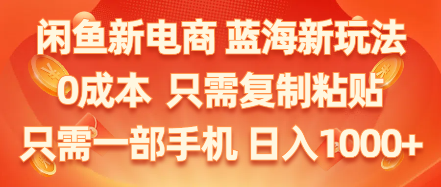 闲鱼新电商,蓝海新玩法,0成本,只需复制粘贴,小白轻松上手,只需一部手机...-56课堂