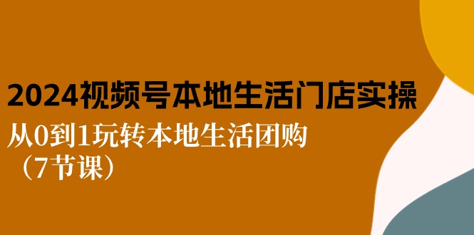 2024视频号短视频本地生活门店实操：从0到1玩转本地生活团购（7节课）-56课堂