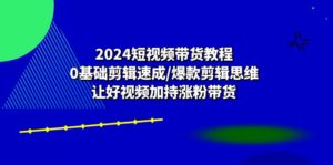 2024短视频带货教程:0基础剪辑速成/爆款剪辑思维/让好视频加持涨粉带货-56课堂