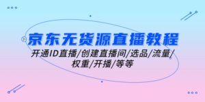 京东无货源直播教程：开通ID直播/创建直播间/选品/流量/权重/开播/等等-56课堂