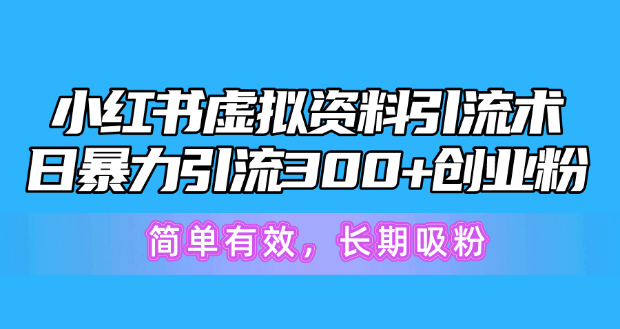小红书虚拟资料引流术，日暴力引流300+创业粉，简单有效，长期吸粉-56课堂