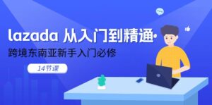 lazada 从入门到精通，跨境东南亚新手入门必修（14节课）-56课堂
