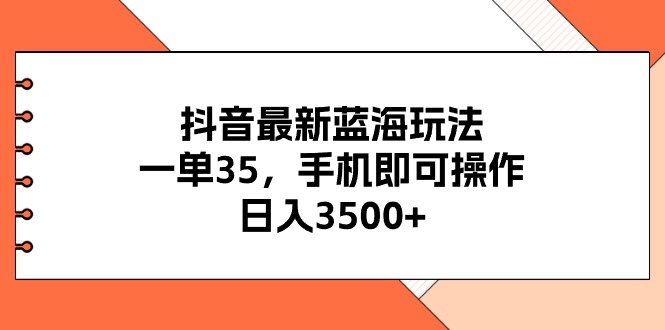 抖音最新蓝海玩法，一单35，手机即可操作，日入3500+，不了解一下真是…-56课堂
