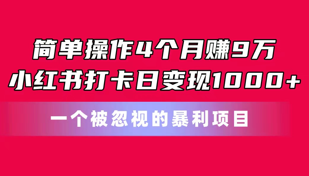 简单操作4个月赚9万！小红书打卡日变现1000+！一个被忽视的暴力项目-56课堂