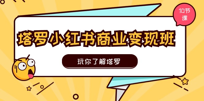 塔罗小红书商业变现实操班，玩你了解塔罗，玩转小红书塔罗变现（10节课）-56课堂
