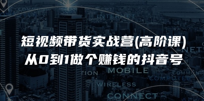 短视频带货实战营(高阶课)，从0到1做个赚钱的抖音号（17节课）-56课堂