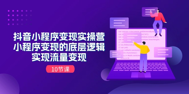 抖音小程序变现实操营，小程序变现的底层逻辑，实现流量变现（10节课）-56课堂