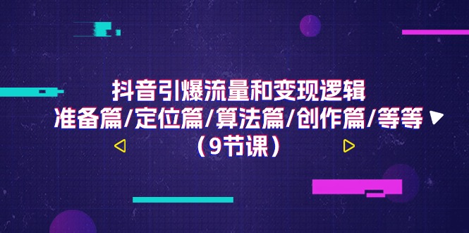 抖音引爆流量和变现逻辑，准备篇 定位篇 算法篇 创作篇 等等（9节课）-56课堂