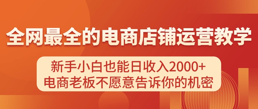 电商店铺运营教学，新手小白也能日收入2000+，电商老板不愿意告诉你的机密-56课堂
