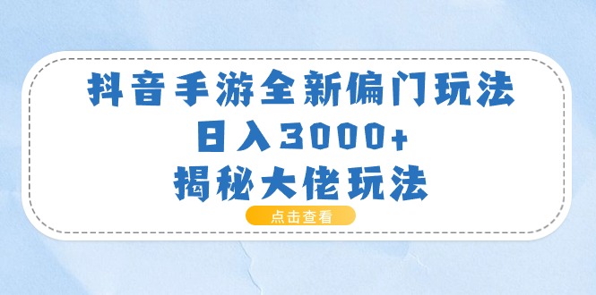 抖音手游全新偏门玩法，日入3000+，揭秘大佬玩法-56课堂