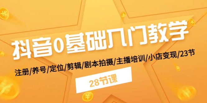 抖音0基础入门教学 注册/养号/定位/剪辑/剧本拍摄/主播培训/小店变现/28节-56课堂