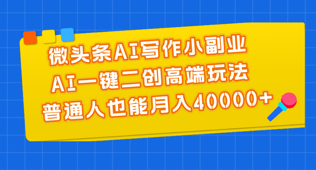 微头条AI写作小副业，AI一键二创高端玩法 普通人也能月入40000+-56课堂