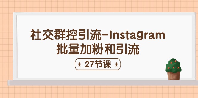 社交群控引流-Instagram批量加粉和引流（27节课）-56课堂