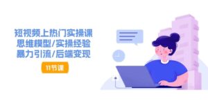 短视频上热门实操课，思维模型 实操经验 暴力引流 后端变现（11节）-56课堂