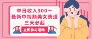 单日收入300＋！最新中视频美女赛道，三天必起-56课堂