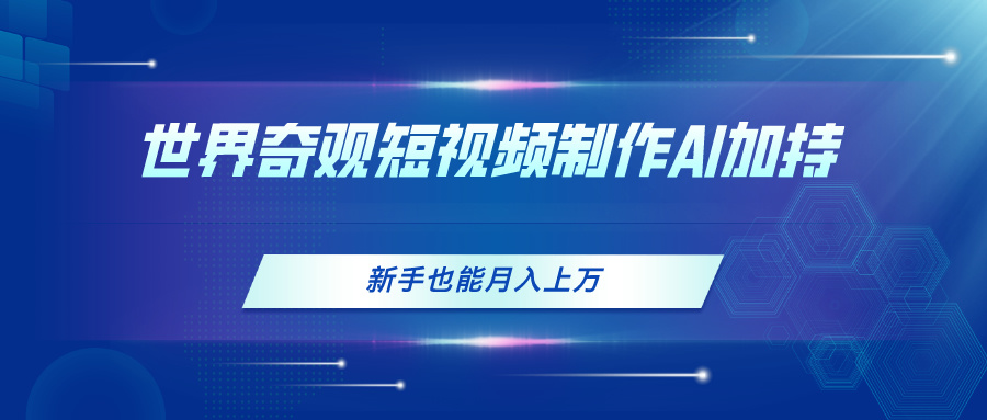 世界奇观短视频制作，AI加持，新手也能月入上万-56课堂