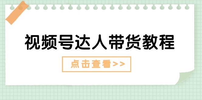 视频号达人带货教程：达人剧情打法（长期）+达人带货广告（短期）-56课堂
