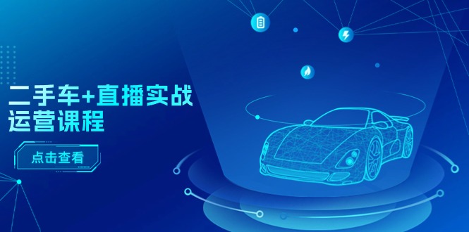 二手车+直播实战运营课程 直播推荐  短视频推荐 千川投放 直播全流程-56课堂