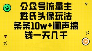 公众号流量主,姓氏头像玩法,条条10w+闷声搞钱一天几千,详细教程-56课堂