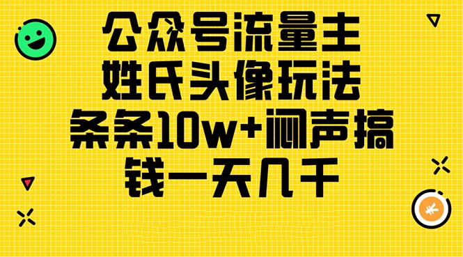 公众号流量主，姓氏头像玩法，条条10w+闷声搞钱一天几千，详细教程-56课堂