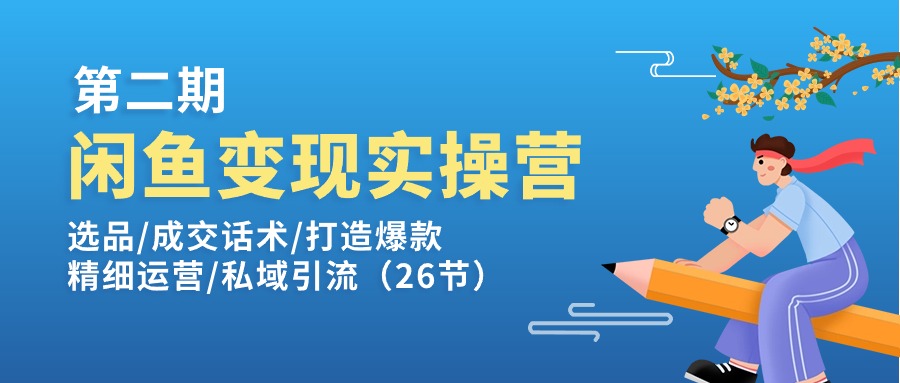 闲鱼变现实操训练营第2期：选品 成交话术 打造爆款 精细运营 私域引流-56课堂