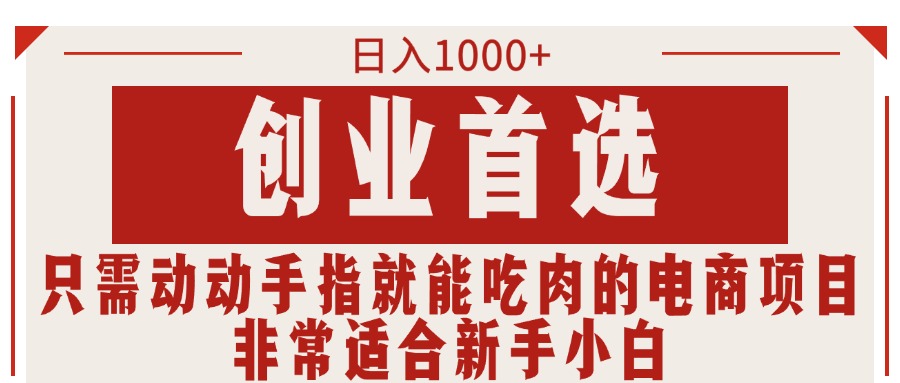 只需动动手指就能吃肉的电商项目，日入1000+，创业首选，非常适合新手小白-56课堂