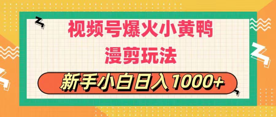 视频号爆火小黄鸭搞笑漫剪玩法，每日1小时，新手小白日入1000+-56课堂